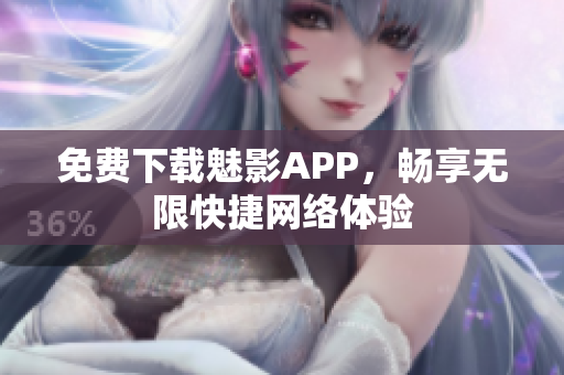 免费下载魅影APP，畅享无限快捷网络体验