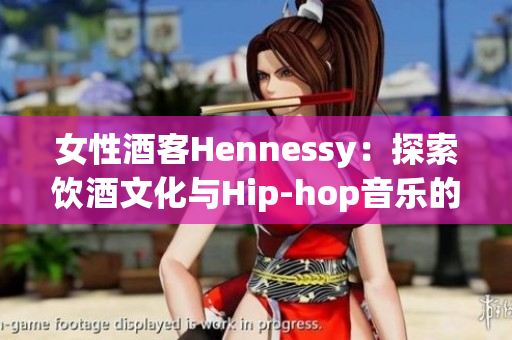 女性酒客Hennessy：探索饮酒文化与Hip-hop音乐的双重身份
