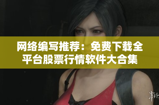 网络编写推荐：免费下载全平台股票行情软件大合集