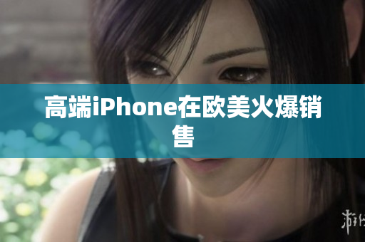 高端iPhone在欧美火爆销售
