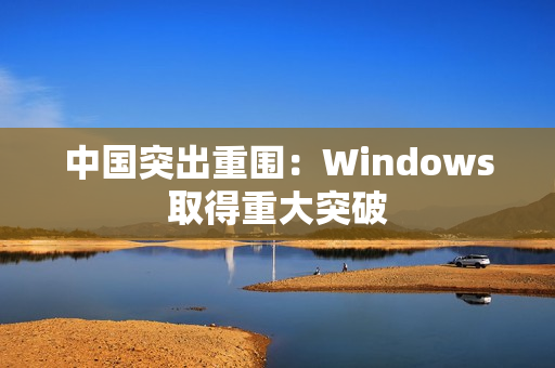 中国突出重围：Windows取得重大突破