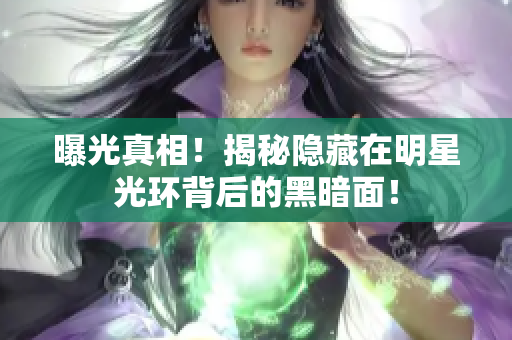 曝光真相！揭秘隐藏在明星光环背后的黑暗面！