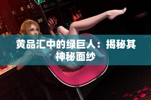 黄品汇中的绿巨人：揭秘其神秘面纱