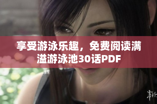享受游泳乐趣，免费阅读满溢游泳池30话PDF