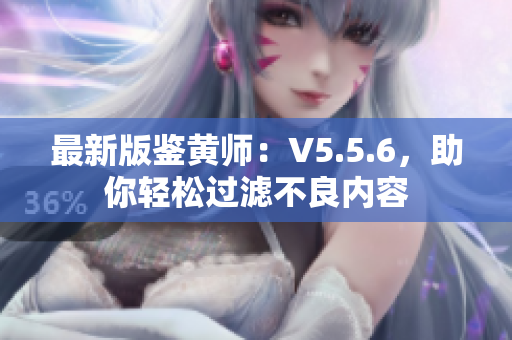 最新版鉴黄师：V5.5.6，助你轻松过滤不良内容