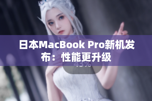 日本MacBook Pro新机发布：性能更升级