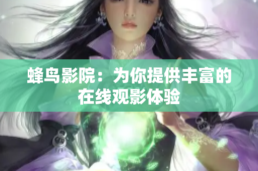 蜂鸟影院：为你提供丰富的在线观影体验