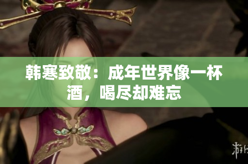 韩寒致敬：成年世界像一杯酒，喝尽却难忘