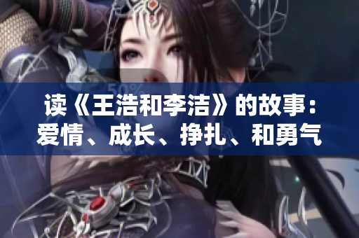 读《王浩和李洁》的故事：爱情、成长、挣扎、和勇气