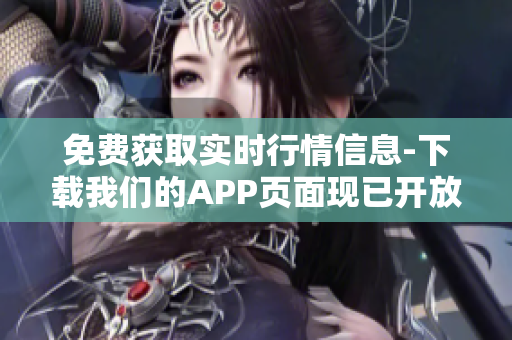 免费获取实时行情信息-下载我们的APP页面现已开放