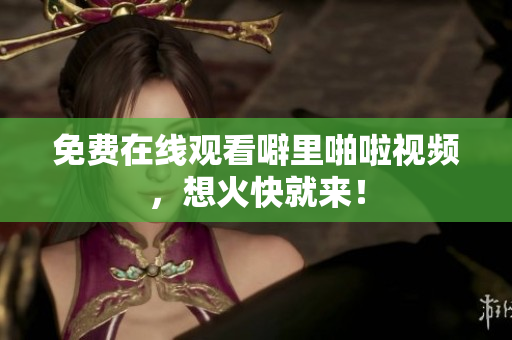 免费在线观看噼里啪啦视频，想火快就来！