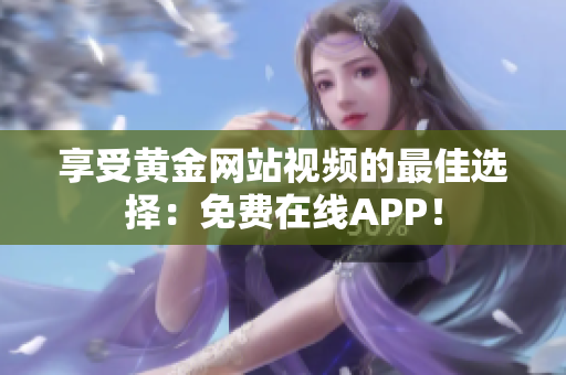 享受黄金网站视频的最佳选择：免费在线APP！