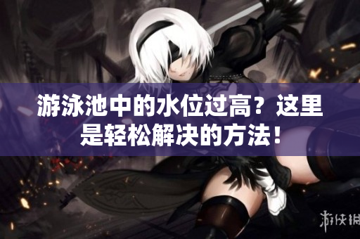游泳池中的水位过高？这里是轻松解决的方法！