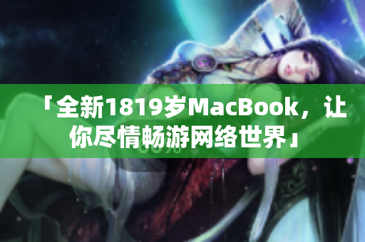 「全新1819岁MacBook，让你尽情畅游网络世界」