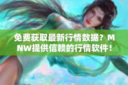 免费获取最新行情数据？MNW提供信赖的行情软件！