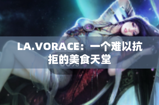 LA.VORACE：一个难以抗拒的美食天堂