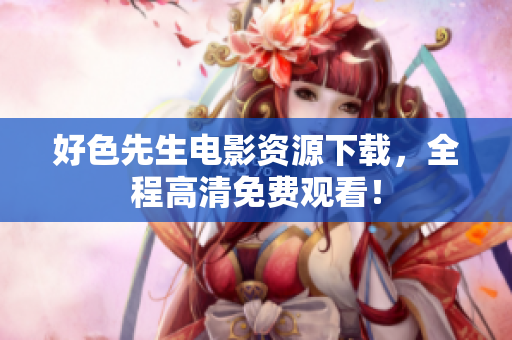 好色先生电影资源下载，全程高清免费观看！