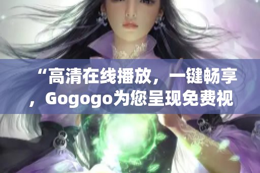 “高清在线播放，一键畅享，Gogogo为您呈现免费视觉盛宴”