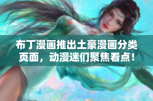 布丁漫画推出土豪漫画分类页面，动漫迷们聚焦看点！