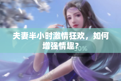 夫妻半小时激情狂欢，如何增强情趣？