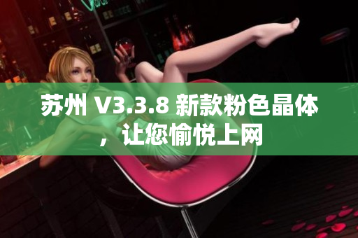 苏州 V3.3.8 新款粉色晶体，让您愉悦上网