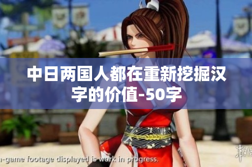 中日两国人都在重新挖掘汉字的价值-50字