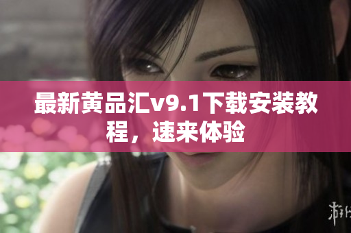 最新黄品汇v9.1下载安装教程，速来体验