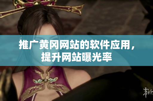 推广黄冈网站的软件应用，提升网站曝光率