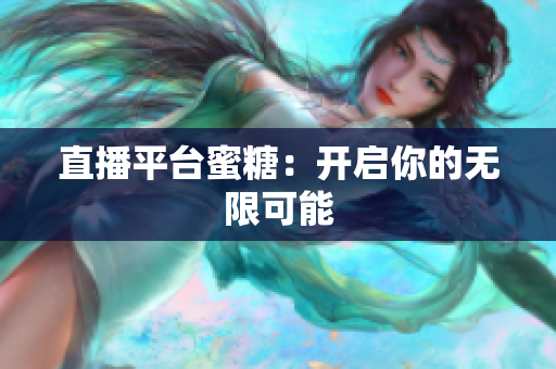 直播平台蜜糖：开启你的无限可能