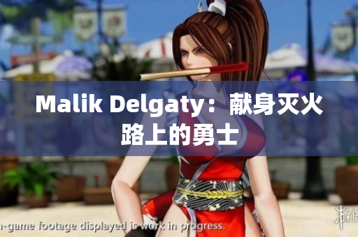 Malik Delgaty：献身灭火路上的勇士