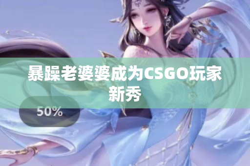 暴躁老婆婆成为CSGO玩家新秀