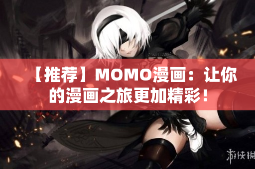 【推荐】MOMO漫画：让你的漫画之旅更加精彩！