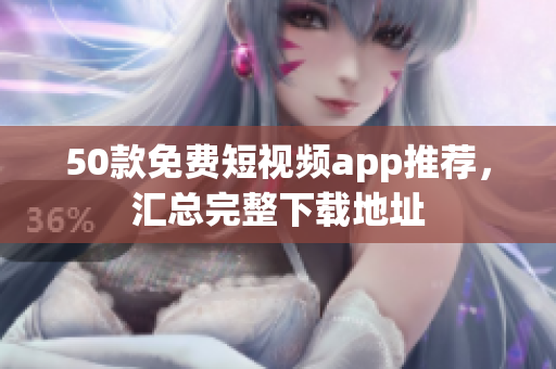 50款免费短视频app推荐，汇总完整下载地址