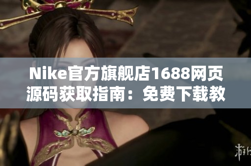 Nike官方旗舰店1688网页源码获取指南：免费下载教程