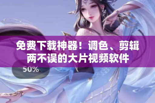 免费下载神器！调色、剪辑两不误的大片视频软件