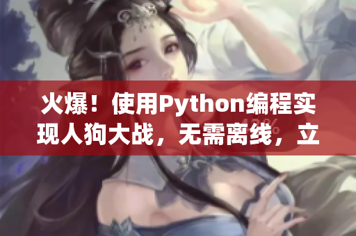 火爆！使用Python编程实现人狗大战，无需离线，立即上手！