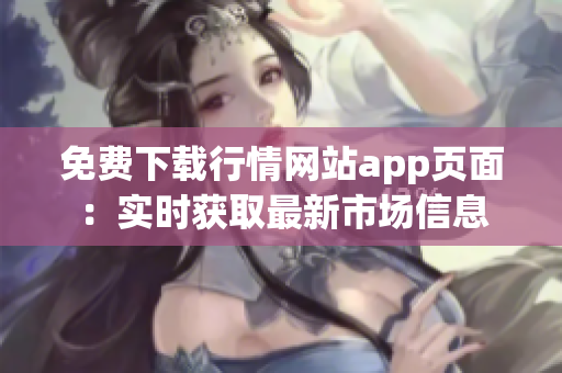 免费下载行情网站app页面：实时获取最新市场信息