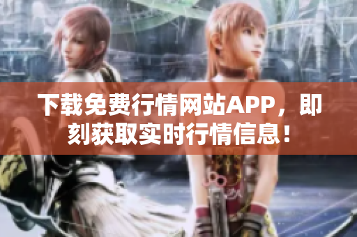 下载免费行情网站APP，即刻获取实时行情信息！
