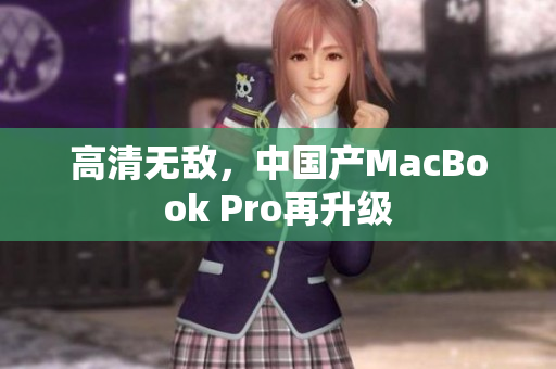 高清无敌，中国产MacBook Pro再升级