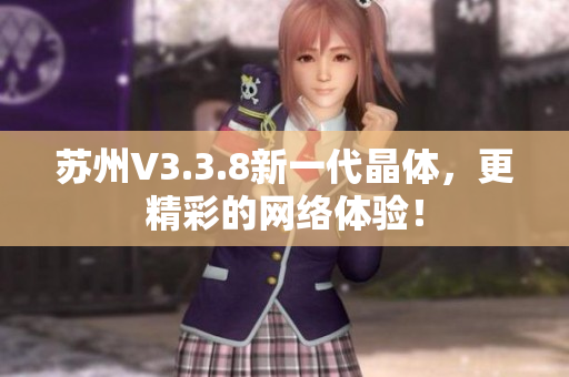 苏州V3.3.8新一代晶体，更精彩的网络体验！