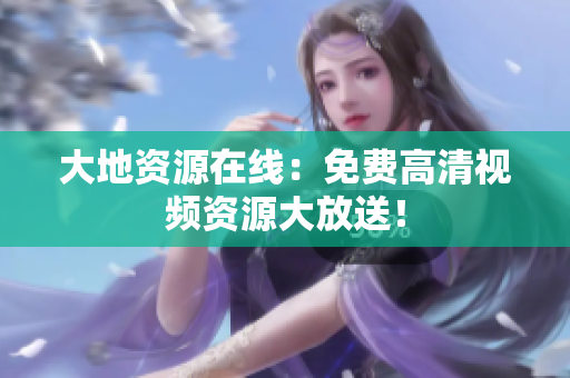大地资源在线：免费高清视频资源大放送！