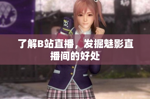了解B站直播，发掘魅影直播间的好处