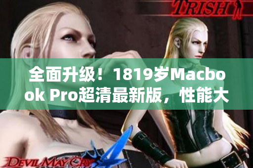 全面升级！1819岁Macbook Pro超清最新版，性能大幅提升！