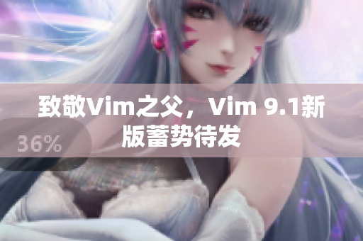 致敬Vim之父，Vim 9.1新版蓄势待发