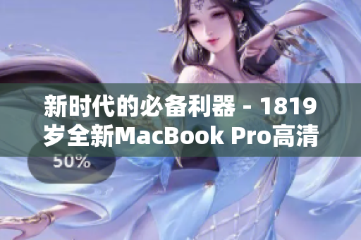新时代的必备利器 - 1819岁全新MacBook Pro高清版