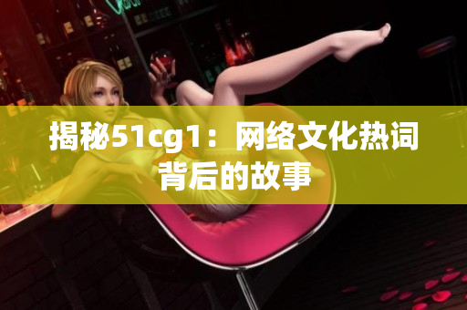揭秘51cg1：网络文化热词背后的故事