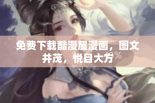 免费下载酷漫屋漫画，图文并茂，悦目大方