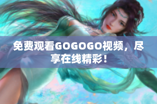 免费观看GOGOGO视频，尽享在线精彩！