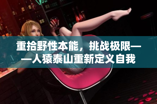 重拾野性本能，挑战极限——人猿泰山重新定义自我