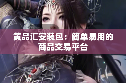 黄品汇安装包：简单易用的商品交易平台
